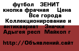 1.1) футбол : ЗЕНИТ  (кнопка фрачная) › Цена ­ 330 - Все города Коллекционирование и антиквариат » Значки   . Адыгея респ.,Майкоп г.